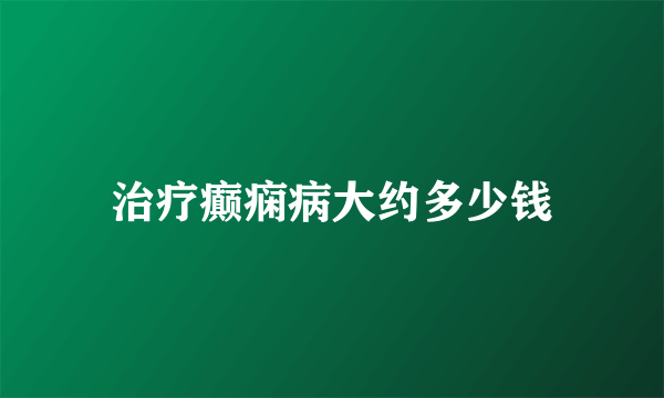 治疗癫痫病大约多少钱