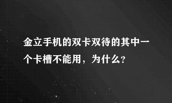 金立手机的双卡双待的其中一个卡槽不能用，为什么？