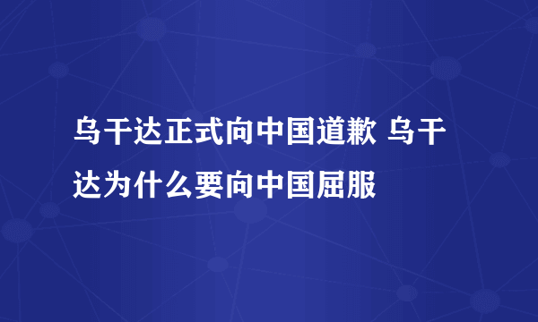 乌干达正式向中国道歉 乌干达为什么要向中国屈服