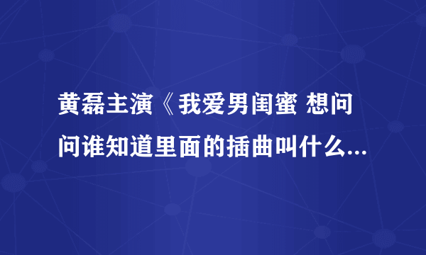 黄磊主演《我爱男闺蜜 想问问谁知道里面的插曲叫什么名 歌词是