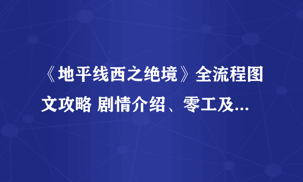 《地平线西之绝境》全流程图文攻略 剧情介绍、零工及支线任务攻略