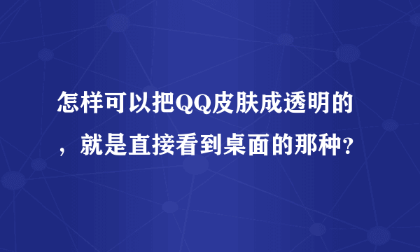 怎样可以把QQ皮肤成透明的，就是直接看到桌面的那种？
