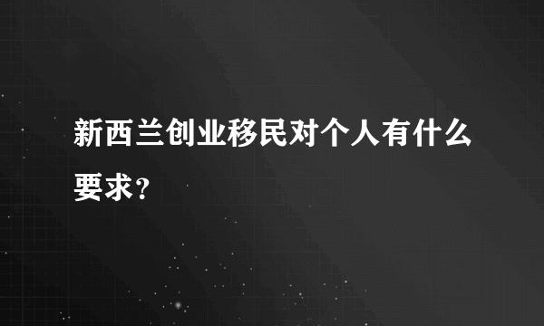新西兰创业移民对个人有什么要求？