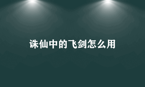 诛仙中的飞剑怎么用