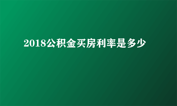 2018公积金买房利率是多少