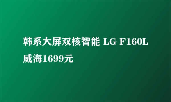韩系大屏双核智能 LG F160L威海1699元