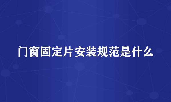 门窗固定片安装规范是什么