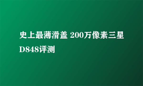 史上最薄滑盖 200万像素三星D848评测