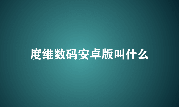 度维数码安卓版叫什么