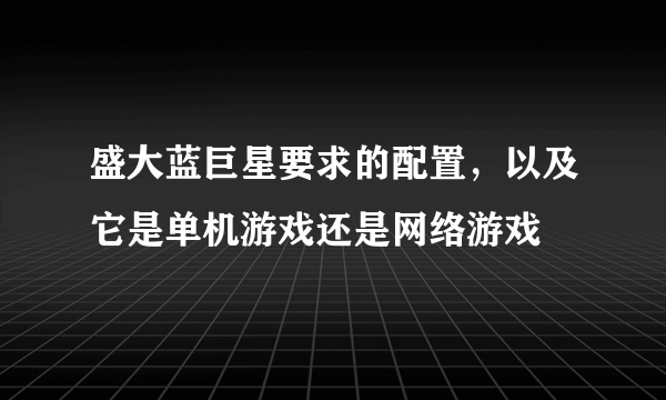 盛大蓝巨星要求的配置，以及它是单机游戏还是网络游戏