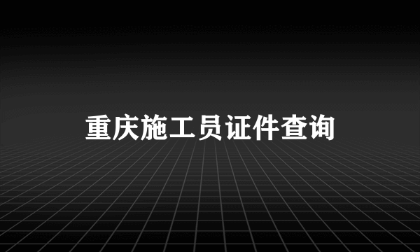 重庆施工员证件查询