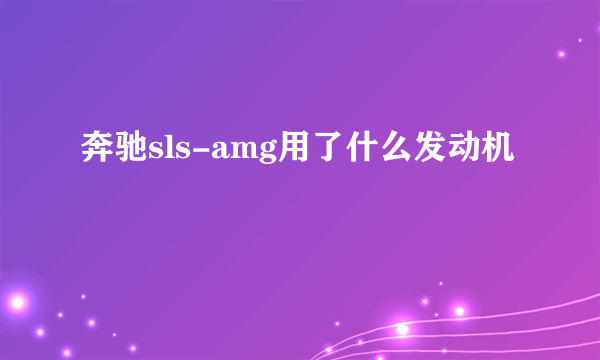 奔驰sls-amg用了什么发动机