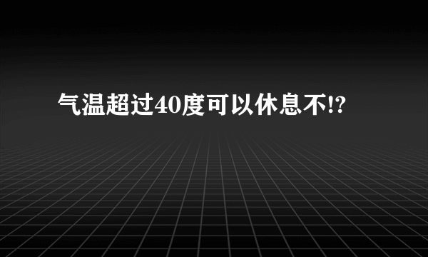 气温超过40度可以休息不!?