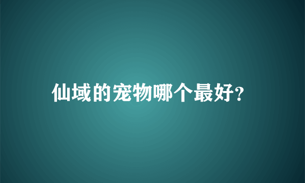 仙域的宠物哪个最好？