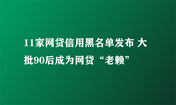 11家网贷信用黑名单发布 大批90后成为网贷“老赖”