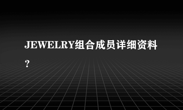JEWELRY组合成员详细资料？