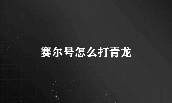 赛尔号怎么打青龙