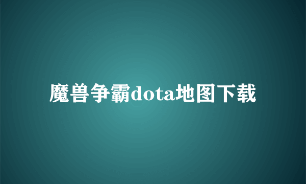 魔兽争霸dota地图下载