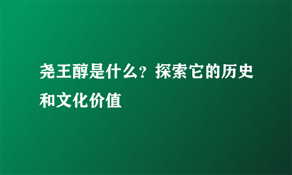 尧王醇是什么？探索它的历史和文化价值