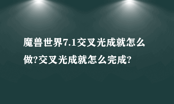 魔兽世界7.1交叉光成就怎么做?交叉光成就怎么完成?