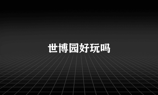 世博园好玩吗
