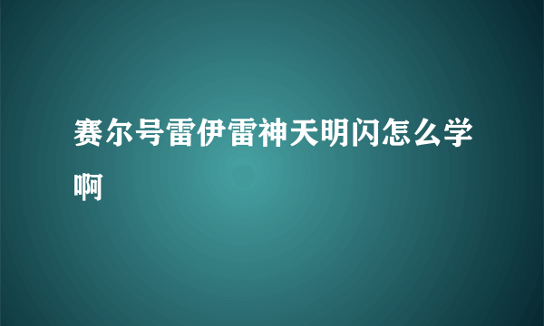 赛尔号雷伊雷神天明闪怎么学啊