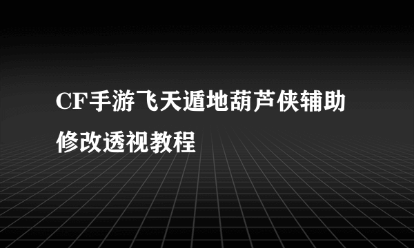 CF手游飞天遁地葫芦侠辅助修改透视教程
