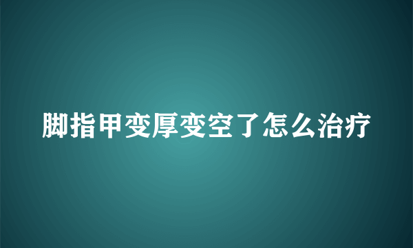 脚指甲变厚变空了怎么治疗
