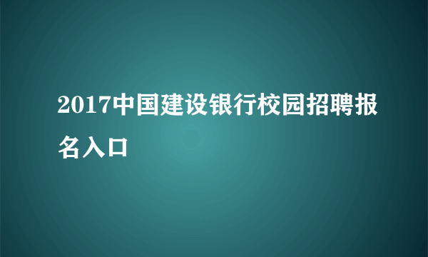 2017中国建设银行校园招聘报名入口