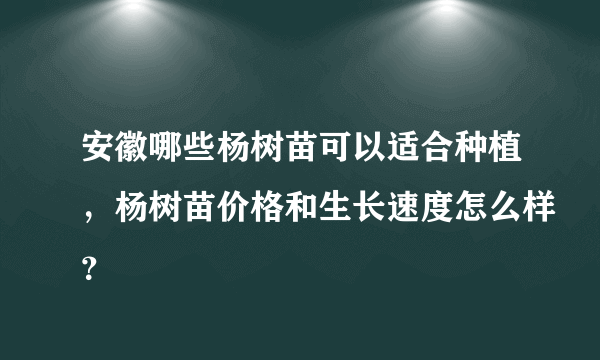 安徽哪些杨树苗可以适合种植，杨树苗价格和生长速度怎么样？
