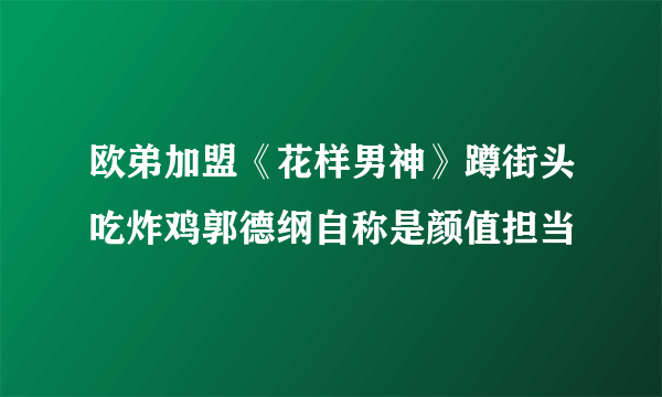 欧弟加盟《花样男神》蹲街头吃炸鸡郭德纲自称是颜值担当
