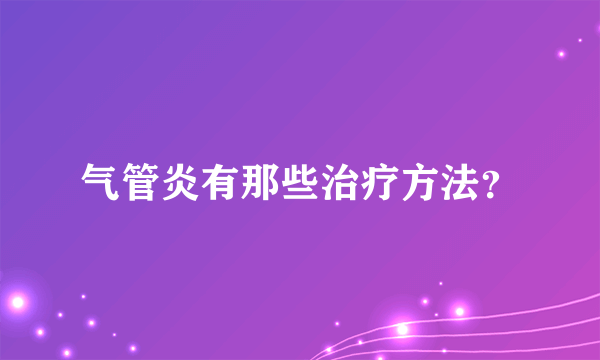 气管炎有那些治疗方法？