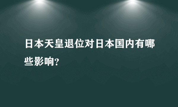 日本天皇退位对日本国内有哪些影响？