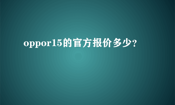 oppor15的官方报价多少？