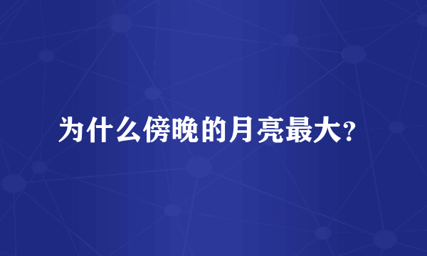 为什么傍晚的月亮最大？
