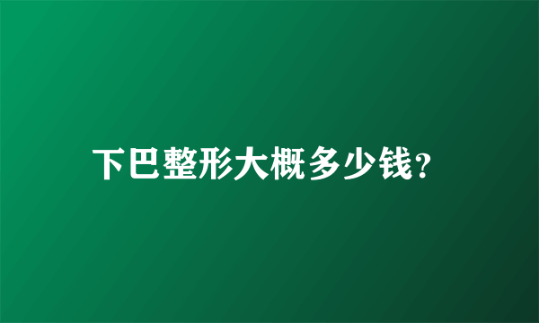 下巴整形大概多少钱？