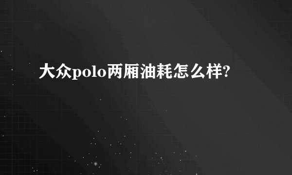 大众polo两厢油耗怎么样?