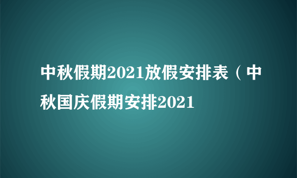 中秋假期2021放假安排表（中秋国庆假期安排2021