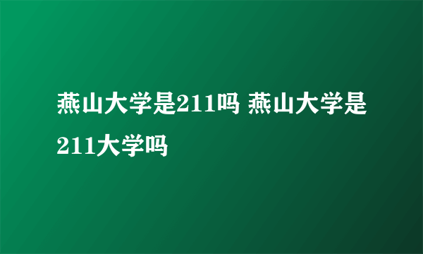 燕山大学是211吗 燕山大学是211大学吗