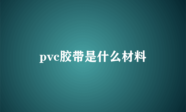 pvc胶带是什么材料