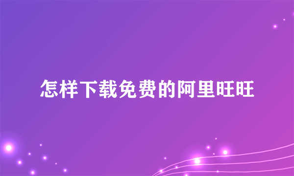 怎样下载免费的阿里旺旺