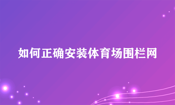 如何正确安装体育场围栏网