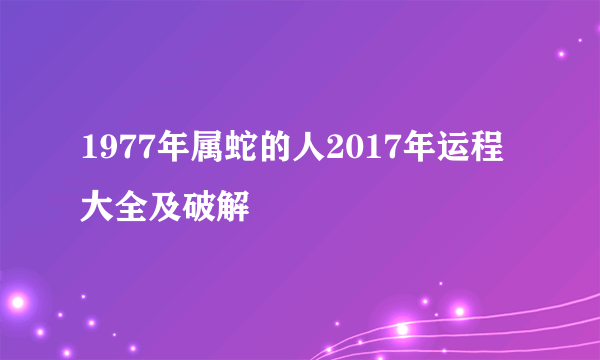 1977年属蛇的人2017年运程大全及破解