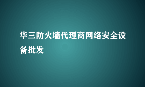 华三防火墙代理商网络安全设备批发