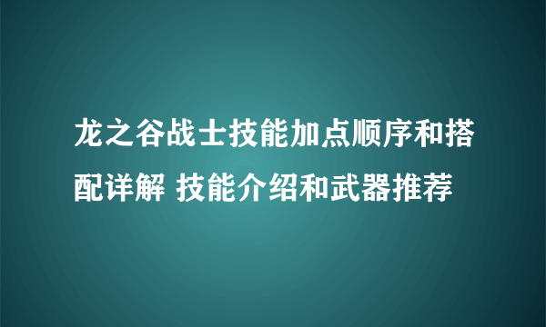 龙之谷战士技能加点顺序和搭配详解 技能介绍和武器推荐