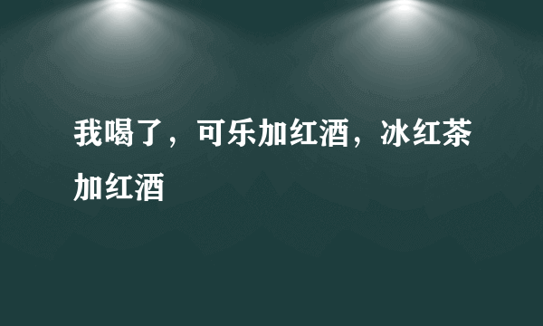 我喝了，可乐加红酒，冰红茶加红酒