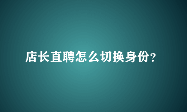 店长直聘怎么切换身份？