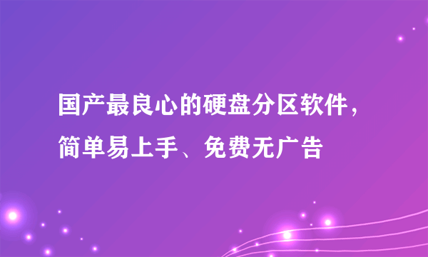 国产最良心的硬盘分区软件，简单易上手、免费无广告