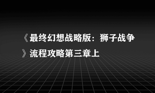 《最终幻想战略版：狮子战争》流程攻略第三章上