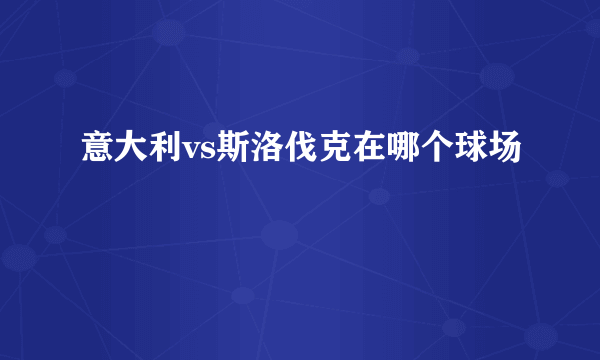 意大利vs斯洛伐克在哪个球场